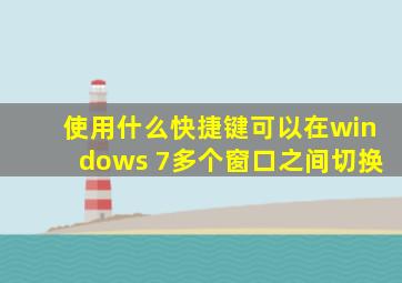 使用什么快捷键可以在windows 7多个窗口之间切换